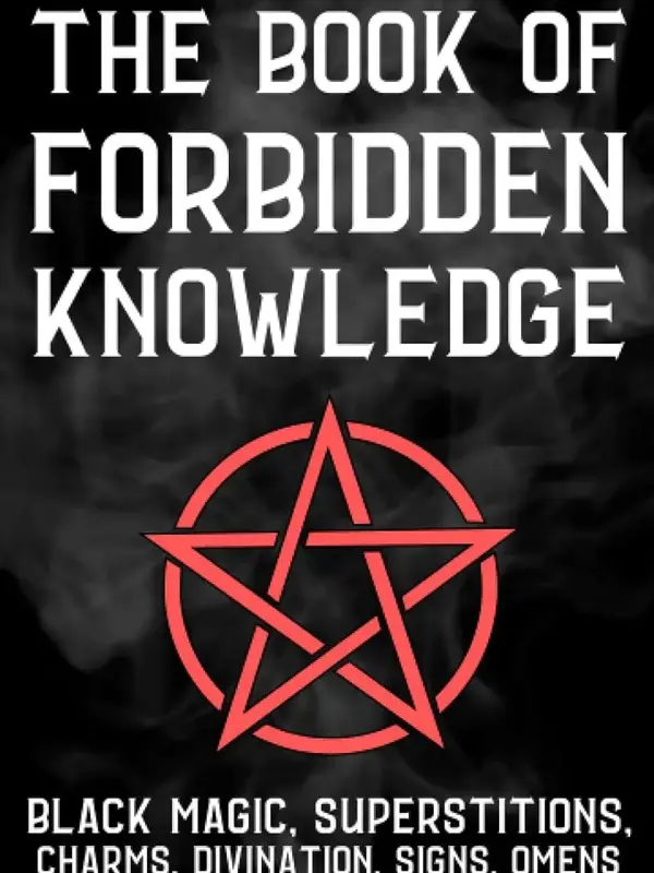 The Book Of Forbidden Knowledge: Black Magic, Superstitions, Charms, Divination, Signs, Omens, Etc.