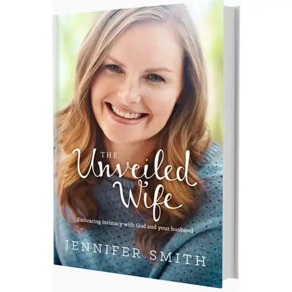 The Unveiled Wife: Embracing Intimacy with God and Your Husband by Jennifer Smith