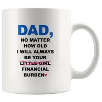 Dad No Matter How Old I Will Always Be Your Financial Burden Coffee Mug, Gifts for Dad From Daughter, Birthday Fathers Day Ch...