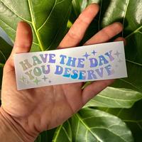 Have The Day You Deserve Lettering Car Sticker, Humorous Vinyl Sticker for Laptops, Cars, Water Bottles, Mirrors and Bumper