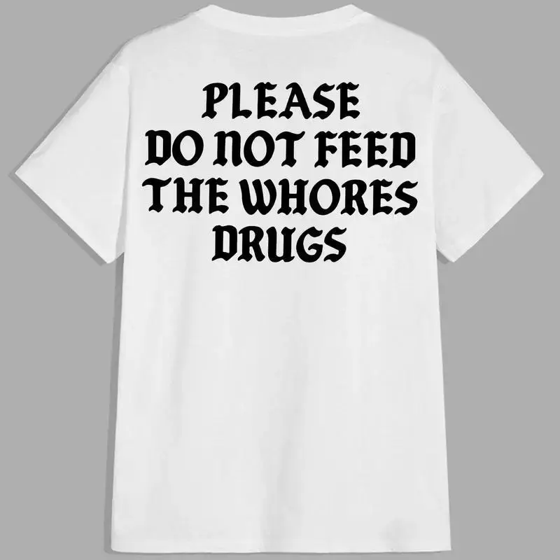 Please Do Not Feed The Whores Drugs, Funny Quote T-Shirt, Sarcasm Graphic Streetwear Unisex Trendy Shirt, Aesthetic Outfit, V...