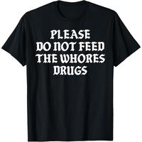 Please Do Not Feed The Whores Drugs T-Shirt