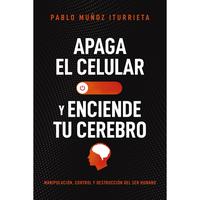 Apaga el celular y enciende tu cerebro: Manipulación, control y destrucción del ser humano by Pablo Muñoz Iturrieta [Paper...