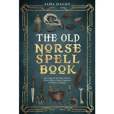 The Old Norse Spell Book: Your Guide to the Elder Futhark, Norse Folklore, Runes, Paganism, Divination, and Magic (The Old No...