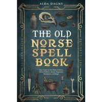 The Old Norse Spell Book: Your Guide to the Elder Futhark, Norse Folklore, Runes, Paganism, Divination, and Magic (The Old No...