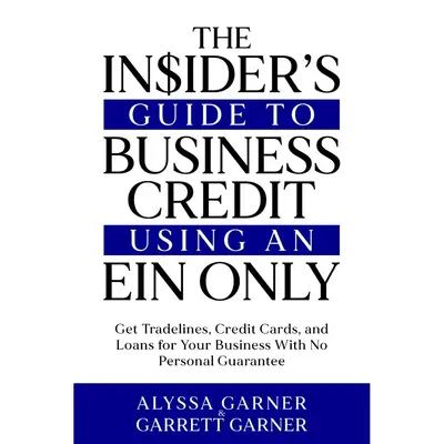 The Insider’s Guide to Business Credit Using an EIN Only: Get Tradelines, Credit Cards, and Loans for Your Business with No...