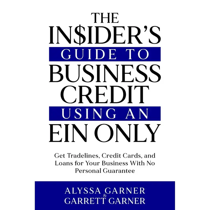 The Insider’s Guide to Business Credit Using an EIN Only: Get Tradelines, Credit Cards, and Loans for Your Business with No...