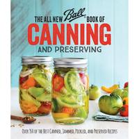 The All New Ball Book of Canning and Preserving: Over 350 of the Best Canned, Jammed, Pickled, and Preserved Recipes -- Ball ...