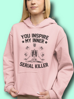 You Inspire My Inner Serial Killer ~ Hooded Sweatshirt~ Relaxed Fit Printed in the USA