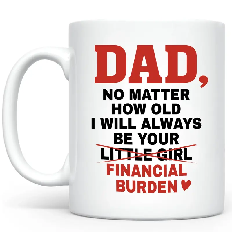 Dad No Matter How Old I Will Always Be Your Financial Burden Mug, Funny Dad Coffee Mug, Daughter Financial Burden Joke Mug, F...