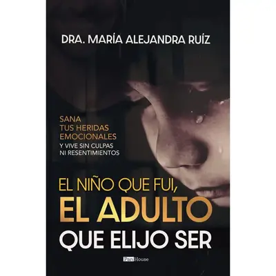 El niño que fui, el adulto que elijo ser: Sana tus heridas emocionales y vive sin culpas ni resentimientos (Spanish Edition)...