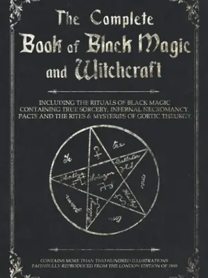 The Complete Book of Black Magic and Witchcraft: Including the rituals of Ceremonial Magic, Exorcism, True Sorcery and Infern...