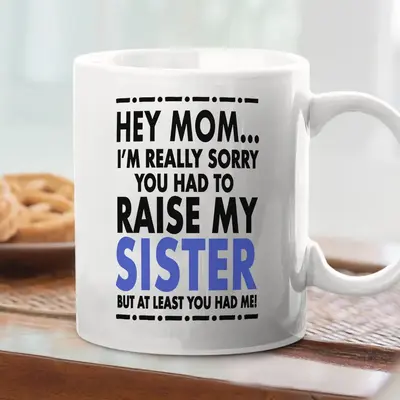 Funny Mug I'm Sorry You Had To Raise My Sister (Brother, Siblings) But At Least You Have Me Ceramic Cup Mother's Day Gift Cof...