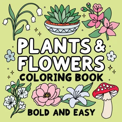 Bold and Easy Plants & Flowers Coloring Book: Simple and Relaxing Designs Featuring Nature-Themed Illustrations for Adults an...