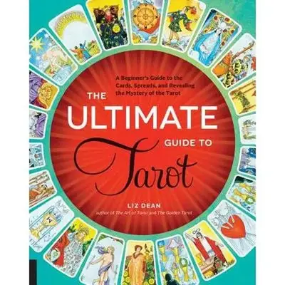 The Ultimate Guide to Tarot: A Beginner's Guide to the Cards, Spreads, and Revealing the Mystery of the Tarot -- Liz Dean - P...