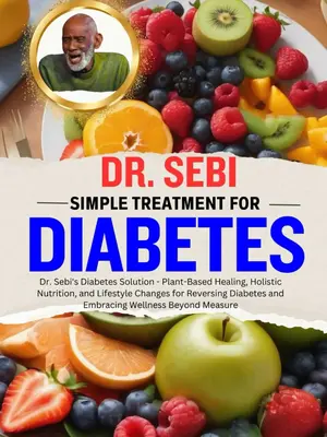 DR. SEBI SIMPLE TREATMENT FOR DIABETES: Dr. Sebi's Diabetes Solution - Plant-Based Healing, Holistic Nutrition, and Lifestyle...
