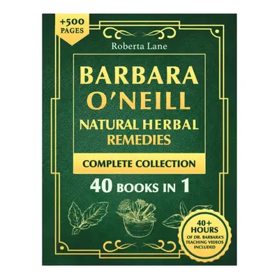 Barbara O’Neill Natural Herbal Remedies Complete Collection:  Guide to Knowing ALL of Dr. Barbara Studies and the Non-Toxic...