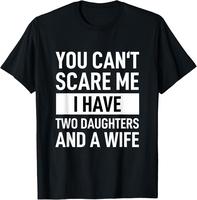 100% Cotton Dad Father You Cant Scare Me I Have Two Daughters And A Wife T-Shirt