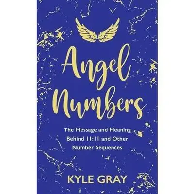 Angel Numbers: The Message and Meaning Behind 11:11 and Other Number Sequences -- Kyle Gray - Paperback