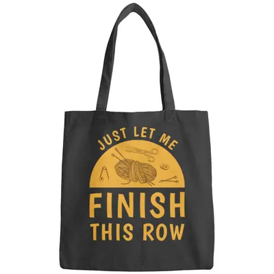 Just Let Me Finish This Row - Knitting Knitter Bags