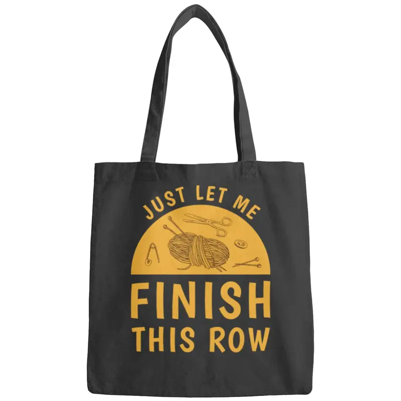 Just Let Me Finish This Row - Knitting Knitter Bags