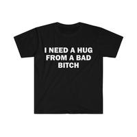 Funny Meme Shirt, I Need A Hug From A Bad B*tch Tee, Gift Unisex T-Shirt