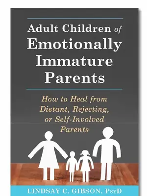 Adult Children of Emotionally Immature Parents: How to Heal from Distant, Rejecting, or Self-Involved Parents
