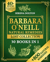 The Lost Collection of Barbara O'Neill's Natural Remedies - The Ultimate Herbal Guide with 800+ Natural Remedies for Health a...