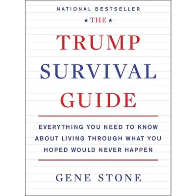 The Trump Survival Guide: Everything You Need to Know About Living Through What You Hoped Would Never Happen by Gene Stone [P...