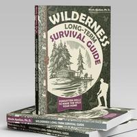Wilderness Long-Term Survival Guide: Forgotten Skills to Make the Wild Your Home | Hiking, Hunting, Camping & Foraging Info b...