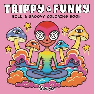 Trippy and Funky: Bold and Groovy Coloring Book for Adults Featuring Psychedelic Art, Wild Mushrooms, Aliens, Crazy Illusions...