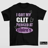 I Got My Cl*t Pierced At Clarie's Shirt,Adult Humor Shirt, Unhinged Shirts, Inappropriate Gifts, Humorous Shirt, Funny Meme S...