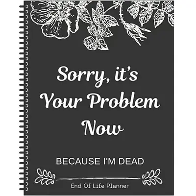 Sorry, It’s Your Problem Now, Because I'm Dead, End of Life Planner Organizer Notebook, Document Organizer End of Life Plan...