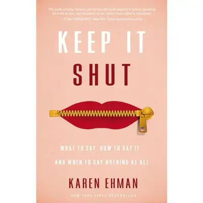 Keep It Shut: What to Say, How to Say It, and When to Say Nothing at All