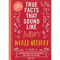 True Facts That Sound Like Bull$#*t: World History: 500 Preposterous Facts They Definitely Didn’t Teach You in School by Sh...