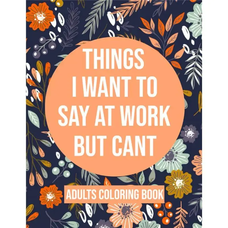Things I Want To Say At Work But Cant Coloring Book: Adult Coloring Book With Funny Swear Words For Stress Relief - Sarcastic...