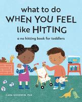 What to Do When You Feel Like Hitting: A No Hitting Book for Toddlers -- Cara Goodwin - Paperback