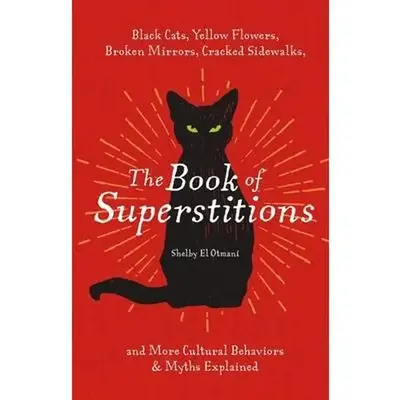 The Book of Superstitions: Black Cats, Yellow Flowers, Broken Mirrors, Cracked Sidewalks, and More Cultural Behaviors and Myt...