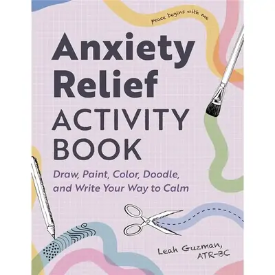 Anxiety Relief Activity Book: Draw, Paint, Color, Doodle, and Write Your Way to Calm