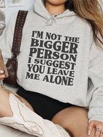 I'm Not the Bigger Person I Suggest You Leave Me Alone Hoodie ~ Relaxed Fit Printed in the USA