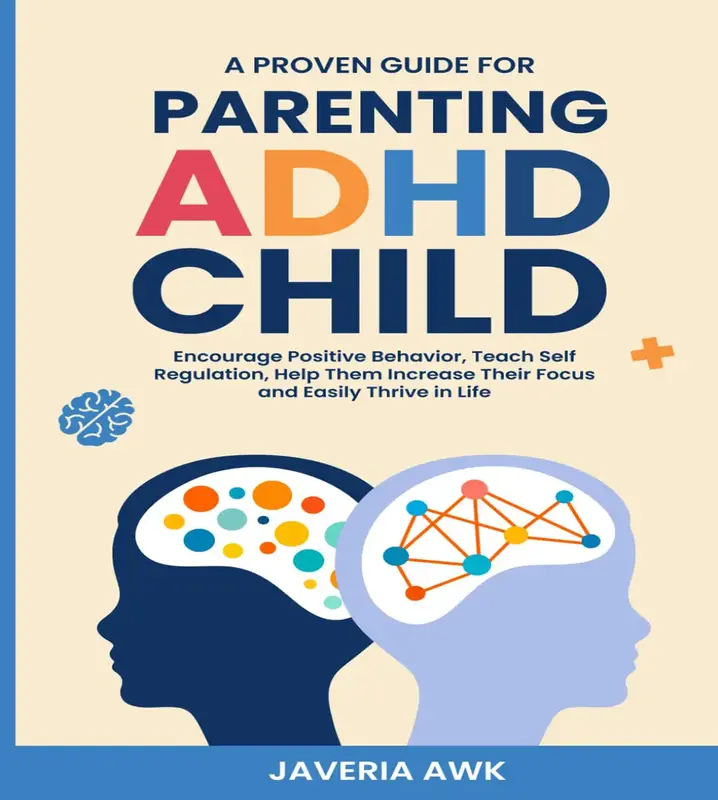 Parenting ADHD Child A Proven Guide: Encourage Positive Behavior Teach Self Regulation and Help Them Increase their Focus and...