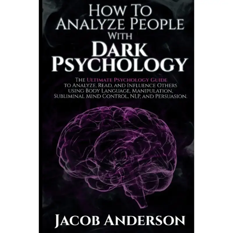 How to Analyze People with Dark Psychology: The Ultimate Guide to Read, and Influence Others using Body Language, Manipulatio...