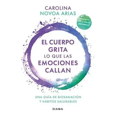 El Cuerpo Grita Lo Que Las Emociones Callan: Una Guía de Biosanación Y Hábitos Saludables / Your Body Screams What Your Em...