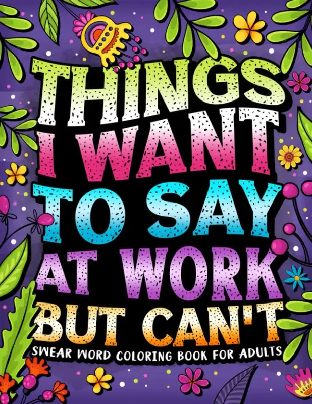 Things I Want To Say At Work But Can't: Word Coloring Book For Adults: Funny Gag Gift for Coworkers with Stress Relieving Des...
