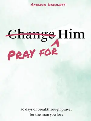 Pray for Him: 30 days of breakthrough prayer for the man you love Paperback
