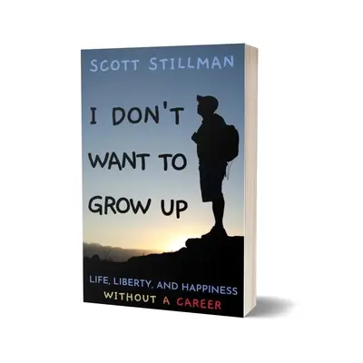 I Don’t Want To Grow Up: Life, Liberty, and Happiness. Without a Career. —Scott Stillman