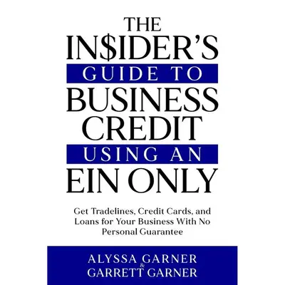 The Insider’s Guide to Business Credit Using an EIN Only: Get Tradelines, Credit Cards, and Loans for Your Business with No...