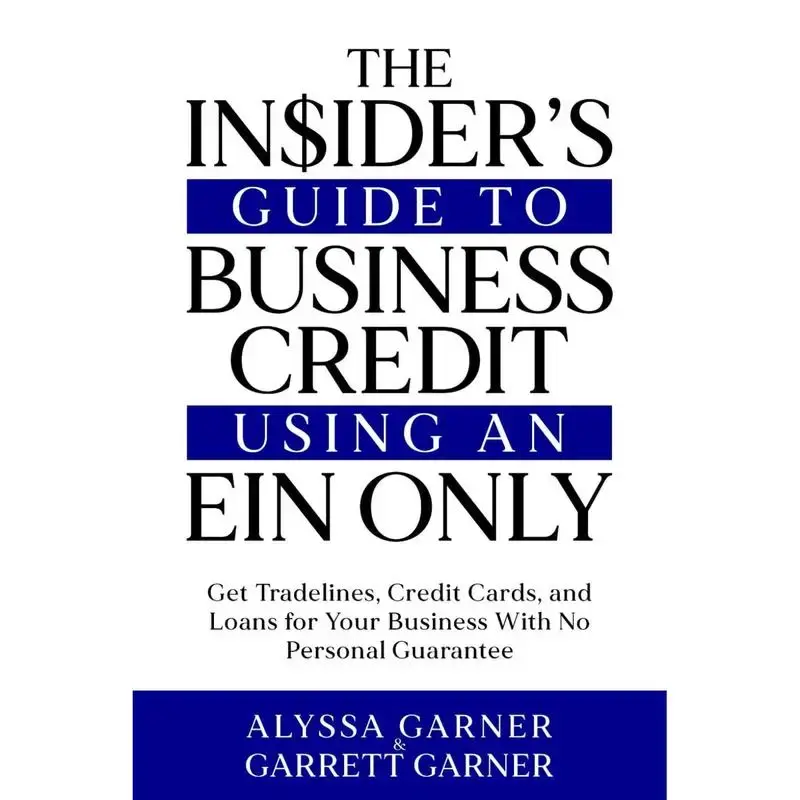 The Insider’s Guide to Business Credit Using an EIN Only: Get Tradelines, Credit Cards, and Loans for Your Business with No...