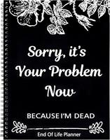 Sorry, It’s Your Problem Now, Because I'm Dead, End of Life Planner Organizer Notebook Death Binder Organizer Kit Document ...