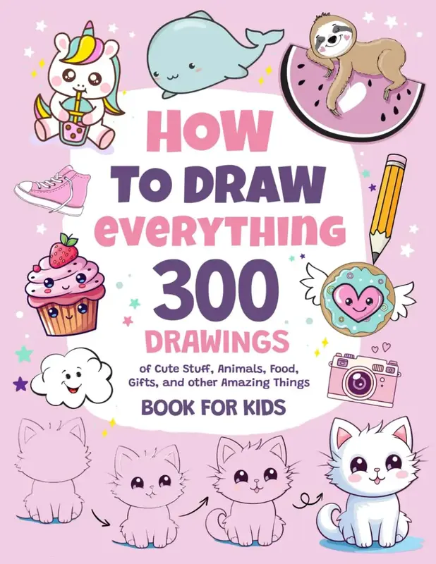 How To Draw Everything: 300 Drawings of Cute Stuff, Animals, Food, Gifts, and other Amazing Things | Book For Kids Paperback ...